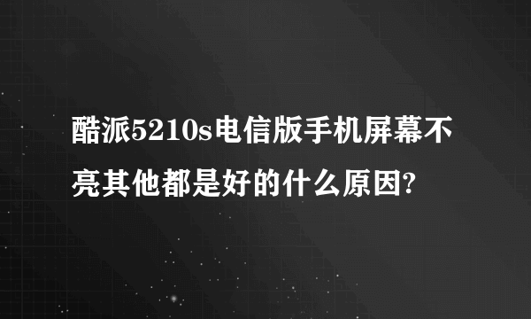 酷派5210s电信版手机屏幕不亮其他都是好的什么原因?