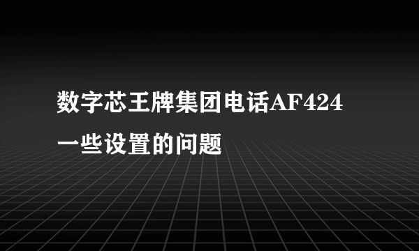 数字芯王牌集团电话AF424 一些设置的问题