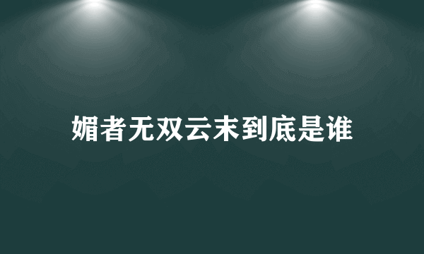 媚者无双云末到底是谁