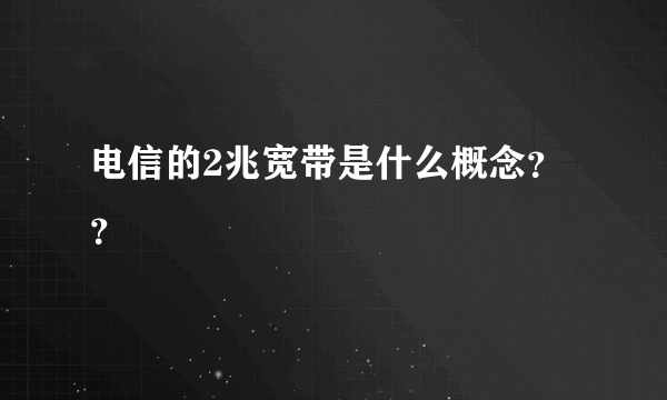 电信的2兆宽带是什么概念？？