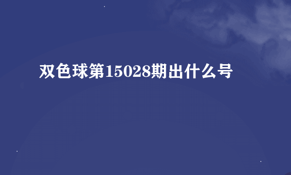 双色球第15028期出什么号
