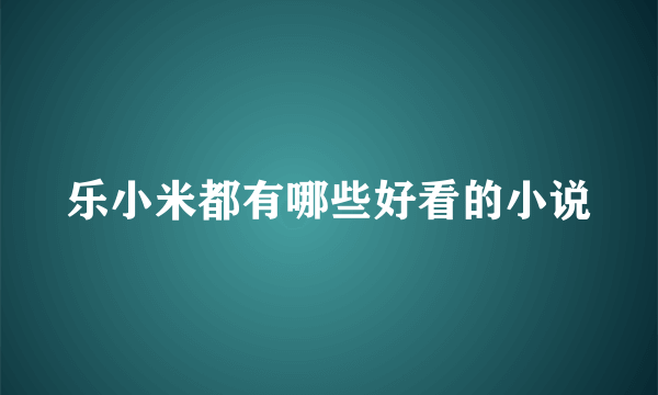 乐小米都有哪些好看的小说