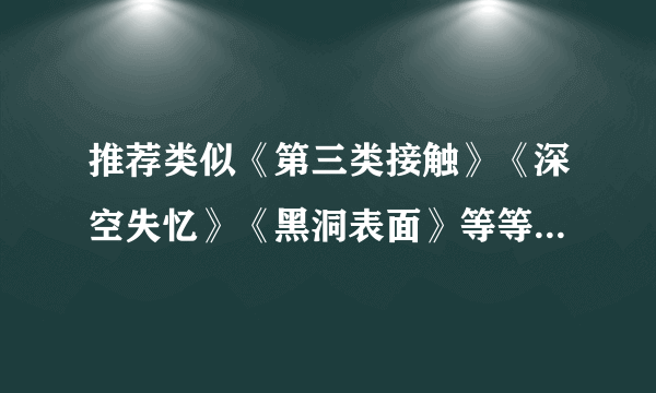推荐类似《第三类接触》《深空失忆》《黑洞表面》等等，比较神秘，诡异的电影（下载地址，我多给分）