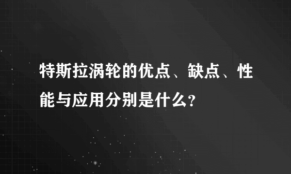 特斯拉涡轮的优点、缺点、性能与应用分别是什么？