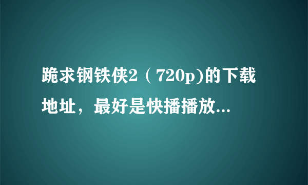 跪求钢铁侠2（720p)的下载地址，最好是快播播放，一定不能低于720p的