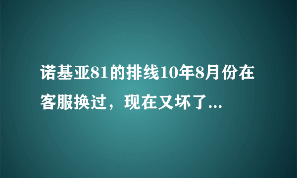 诺基亚81的排线10年8月份在客服换过，现在又坏了（现在手机已过保修期），这个排线保修吗？