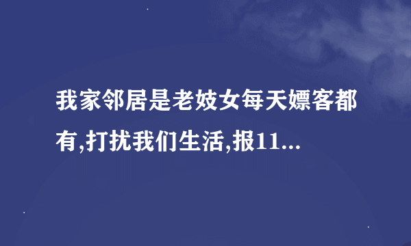 我家邻居是老妓女每天嫖客都有,打扰我们生活,报110行吗？