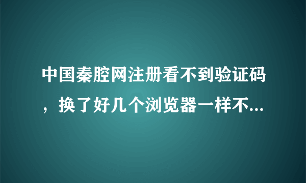 中国秦腔网注册看不到验证码，换了好几个浏览器一样不解决问题？求支援