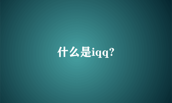 什么是iqq?