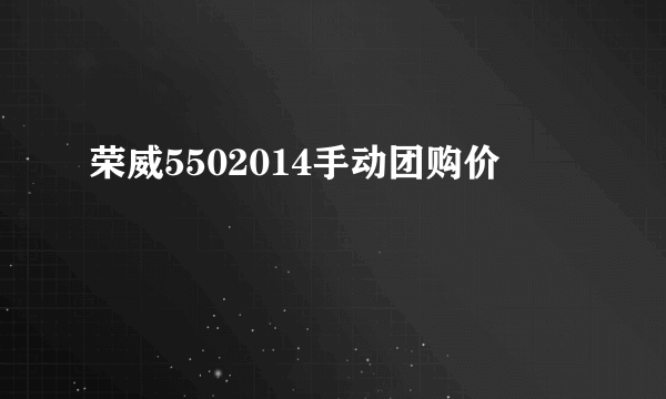 荣威5502014手动团购价