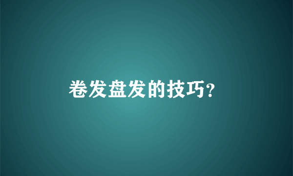 卷发盘发的技巧？
