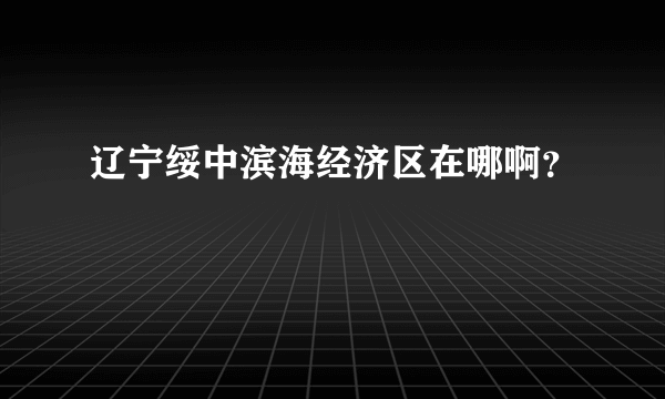 辽宁绥中滨海经济区在哪啊？