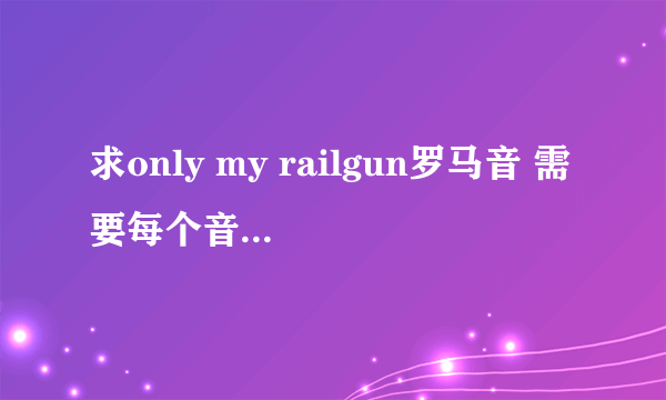 求only my railgun罗马音 需要每个音帮我分开来~