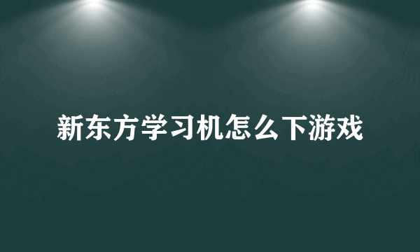 新东方学习机怎么下游戏