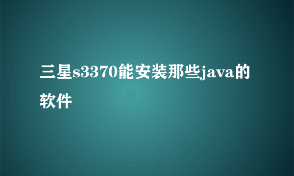 三星s3370能安装那些java的软件