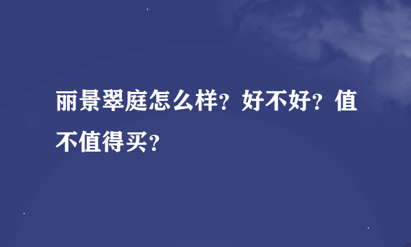 丽景翠庭怎么样？好不好？值不值得买？