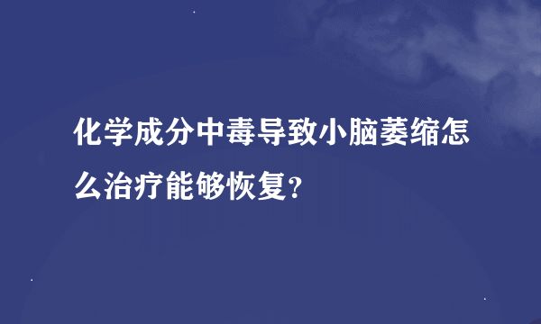 化学成分中毒导致小脑萎缩怎么治疗能够恢复？