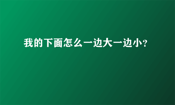我的下面怎么一边大一边小？