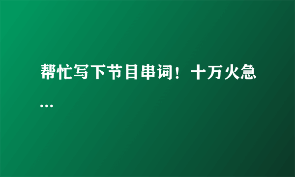 帮忙写下节目串词！十万火急...