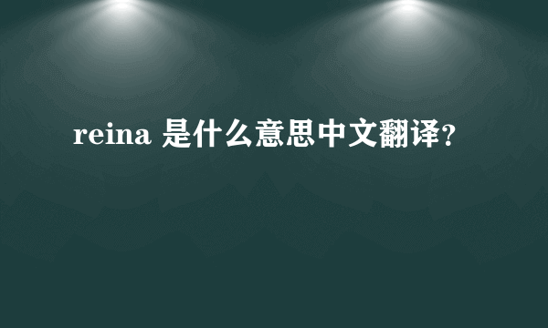 reina 是什么意思中文翻译？