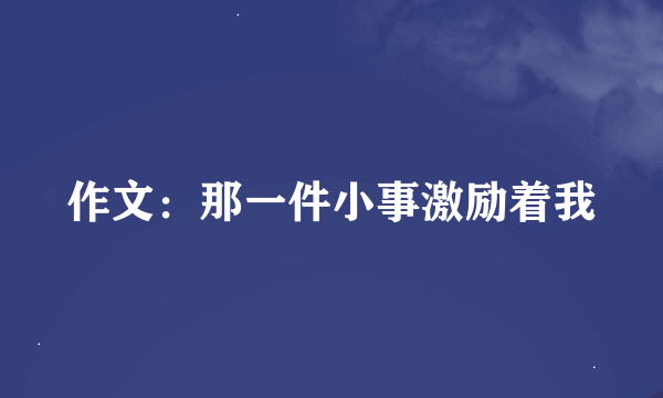 作文：那一件小事激励着我