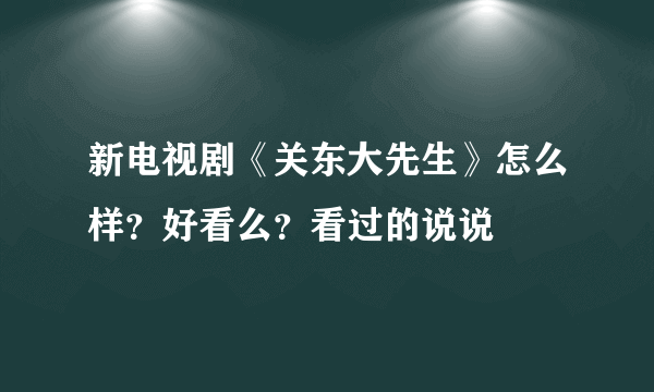 新电视剧《关东大先生》怎么样？好看么？看过的说说