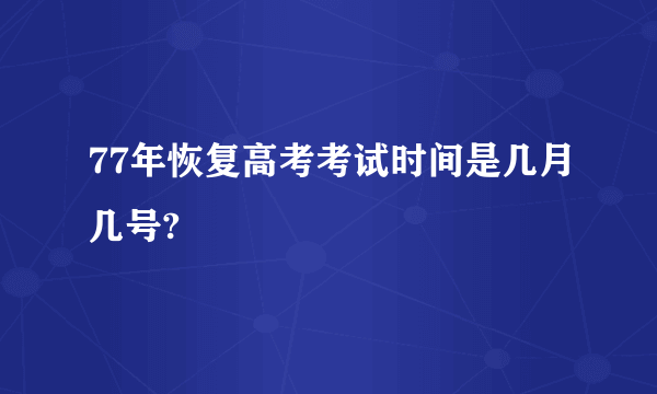 77年恢复高考考试时间是几月几号?