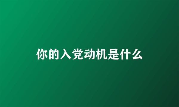 你的入党动机是什么