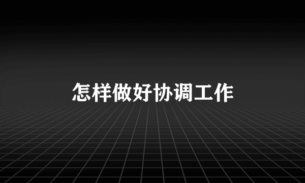 怎样做好协调工作