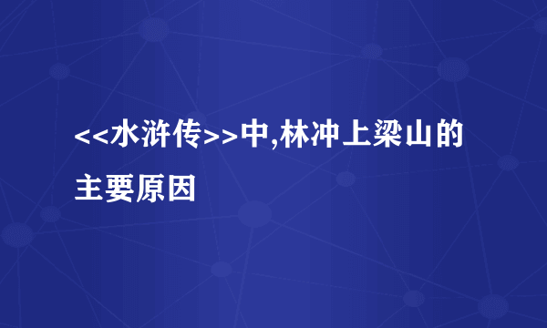 <<水浒传>>中,林冲上梁山的主要原因