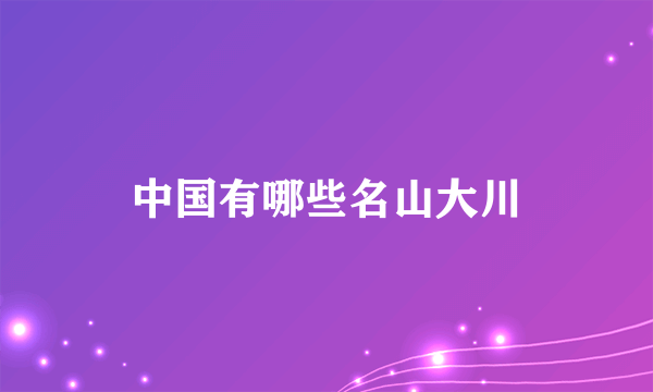 中国有哪些名山大川