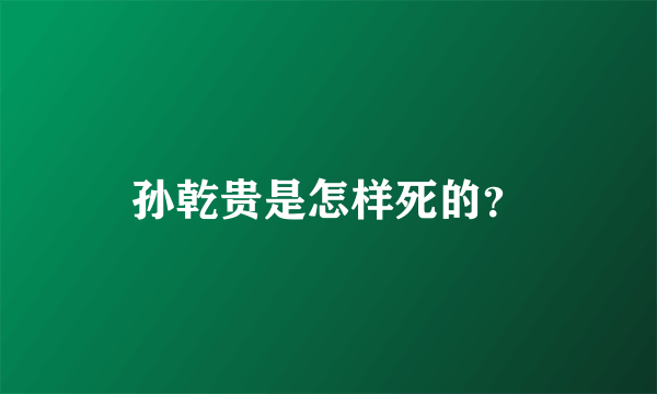 孙乾贵是怎样死的？