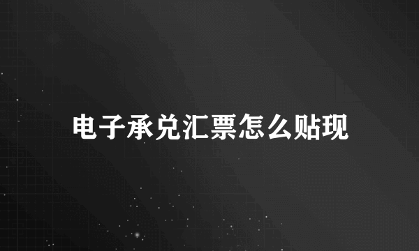 电子承兑汇票怎么贴现