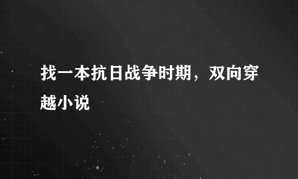 找一本抗日战争时期，双向穿越小说