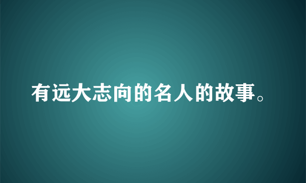 有远大志向的名人的故事。