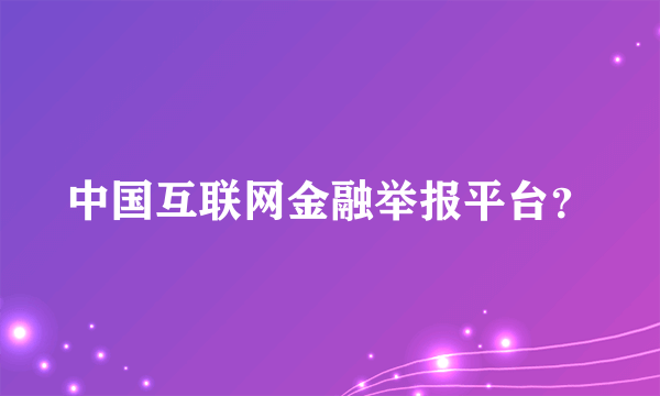 中国互联网金融举报平台？