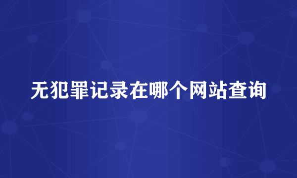 无犯罪记录在哪个网站查询