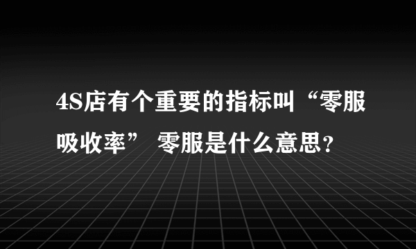 4S店有个重要的指标叫“零服吸收率” 零服是什么意思？