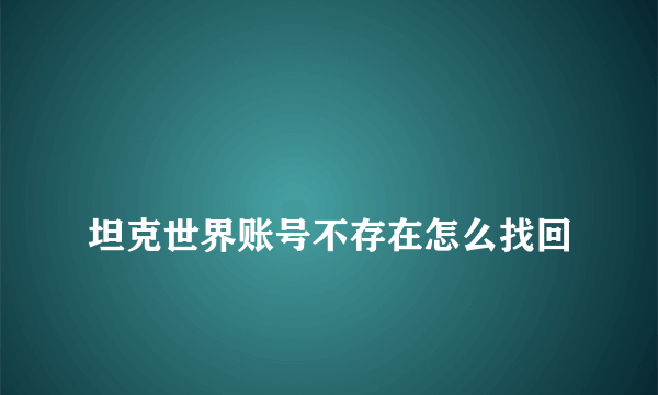 
坦克世界账号不存在怎么找回
