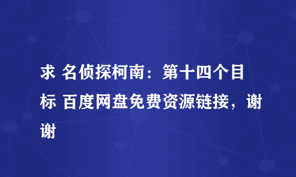求 名侦探柯南：第十四个目标 百度网盘免费资源链接，谢谢