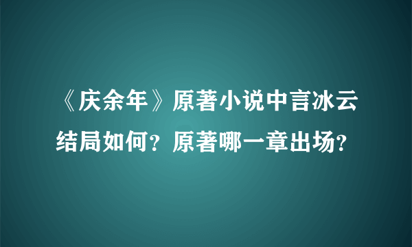 《庆余年》原著小说中言冰云结局如何？原著哪一章出场？