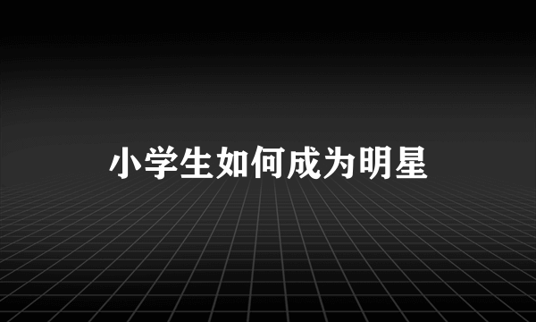 小学生如何成为明星