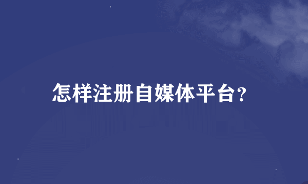 怎样注册自媒体平台？