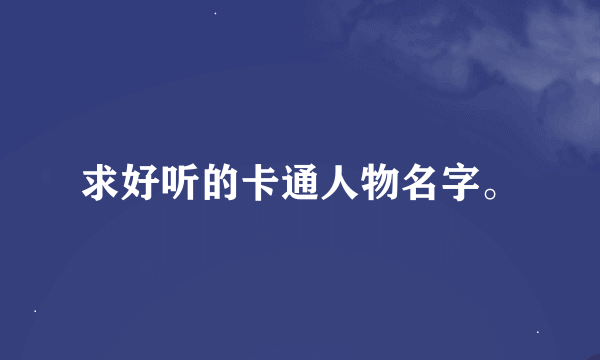 求好听的卡通人物名字。