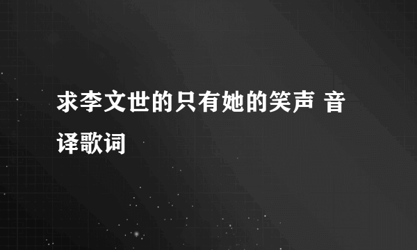求李文世的只有她的笑声 音译歌词