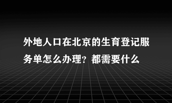外地人口在北京的生育登记服务单怎么办理？都需要什么