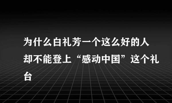 为什么白礼芳一个这么好的人却不能登上“感动中国”这个礼台