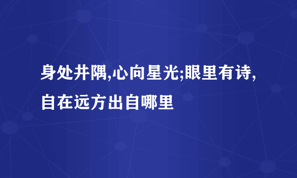 身处井隅,心向星光;眼里有诗,自在远方出自哪里