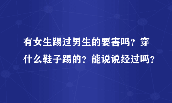 有女生踢过男生的要害吗？穿什么鞋子踢的？能说说经过吗？