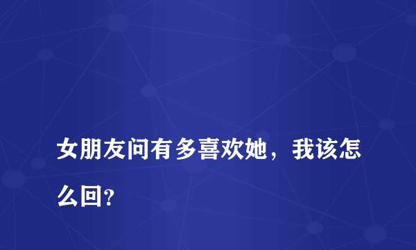 
女朋友问有多喜欢她，我该怎么回？
